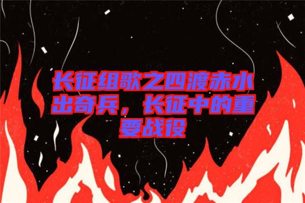 長征組歌之四渡赤水出奇兵，長征中的重要戰(zhàn)役