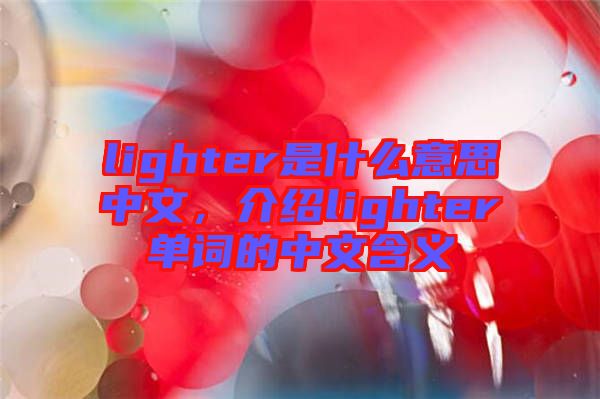 lighter是什么意思中文，介紹lighter單詞的中文含義