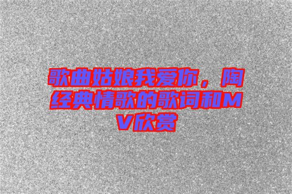 歌曲姑娘我愛你，陶喆經(jīng)典情歌的歌詞和MV欣賞