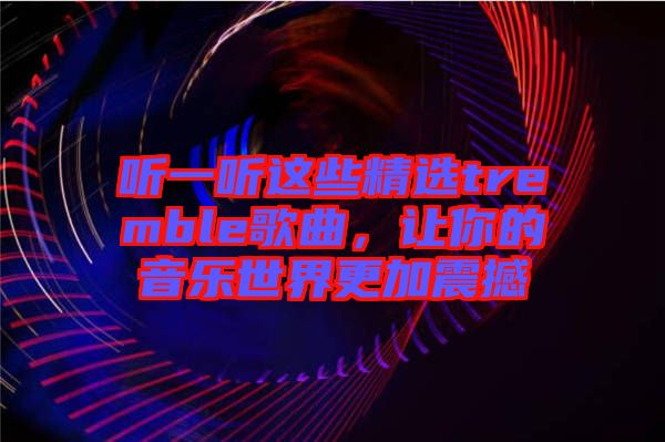 聽一聽這些精選tremble歌曲，讓你的音樂世界更加震撼