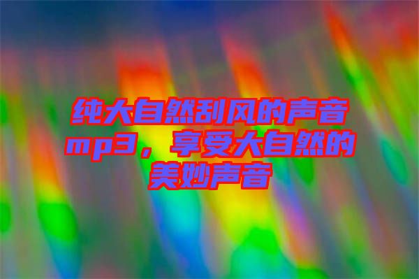 純大自然刮風的聲音mp3，享受大自然的美妙聲音