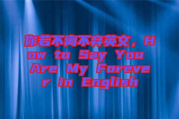 你若不離不棄英文，How to Say You Are My Forever in English