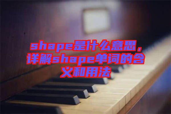 shape是什么意思，詳解shape單詞的含義和用法