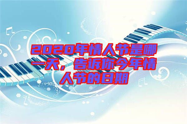 2020年情人節(jié)是哪一天，告訴你今年情人節(jié)的日期