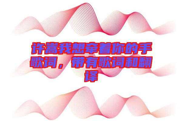 許嵩我想牽著你的手歌詞，帶有歌詞和翻譯