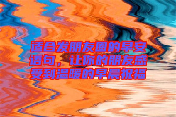 適合發(fā)朋友圈的早安語(yǔ)句，讓你的朋友感受到溫暖的早晨祝福