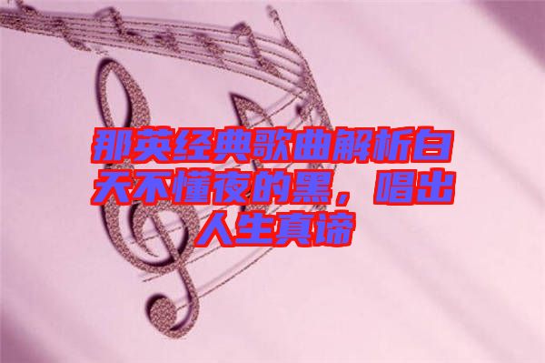 那英經(jīng)典歌曲解析白天不懂夜的黑，唱出人生真諦