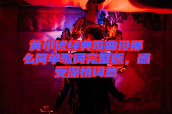 黃小琥經(jīng)典歌曲沒那么簡(jiǎn)單歌詞完整版，感受深情詞意