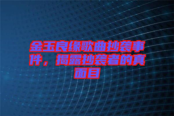 金玉良緣歌曲抄襲事件，揭露抄襲者的真面目