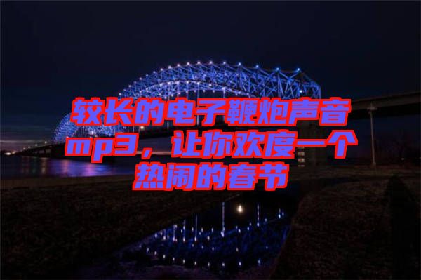 較長(zhǎng)的電子鞭炮聲音mp3，讓你歡度一個(gè)熱鬧的春節(jié)