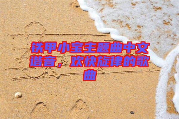 鐵甲小寶主題曲中文諧音，歡快旋律的歌曲