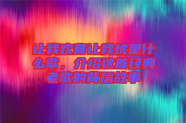 讓我歡喜讓我憂是什么歌，介紹這首經(jīng)典老歌的背后故事