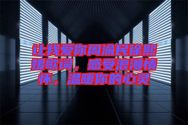 讓我愛你周渝民徐熙媛歌詞，感受浪漫情懷，溫暖你的心靈