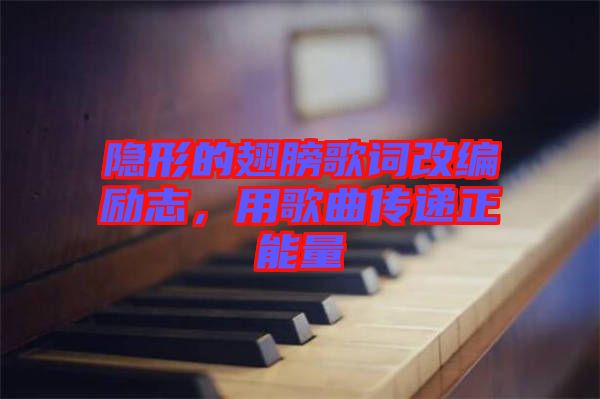 隱形的翅膀歌詞改編勵志，用歌曲傳遞正能量