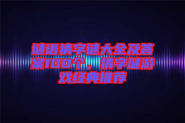 謎語猜字謎大全及答案100個(gè)，猜字謎游戲經(jīng)典推薦