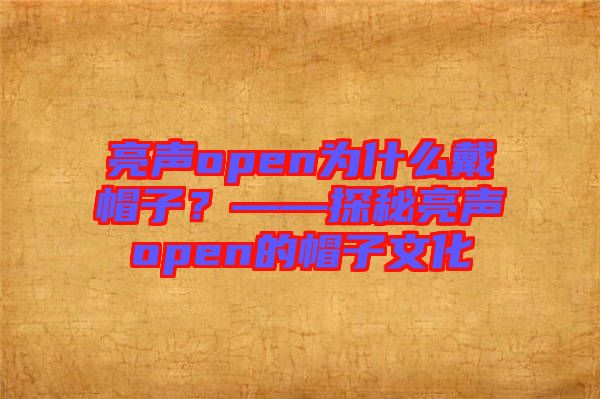 亮聲open為什么戴帽子？——探秘亮聲open的帽子文化