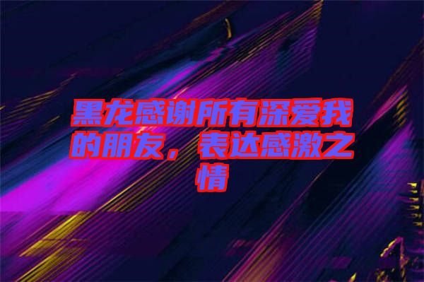 黑龍感謝所有深愛我的朋友，表達感激之情