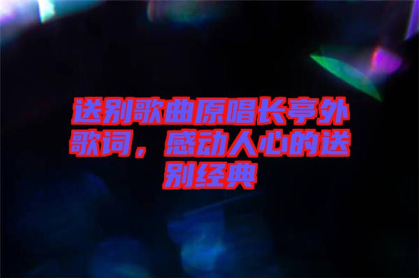 送別歌曲原唱長亭外歌詞，感動人心的送別經(jīng)典