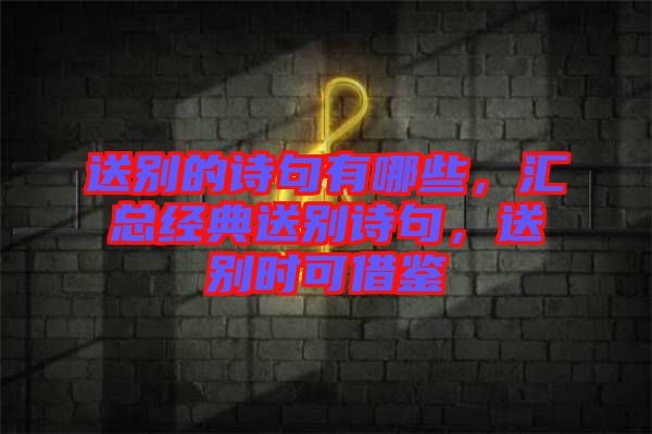 送別的詩句有哪些，匯總經典送別詩句，送別時可借鑒