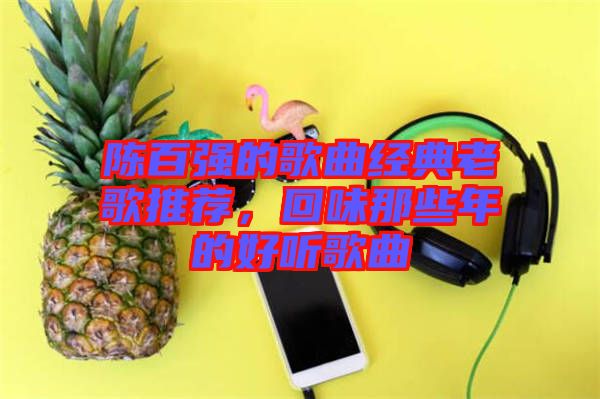 陳百強(qiáng)的歌曲經(jīng)典老歌推薦，回味那些年的好聽歌曲