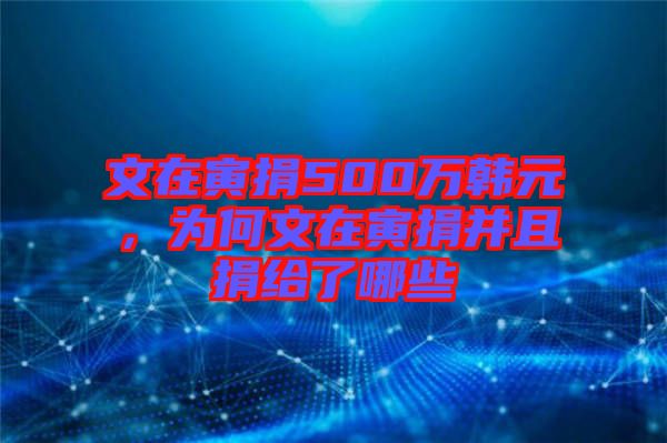 文在寅捐500萬韓元，為何文在寅捐并且捐給了哪些