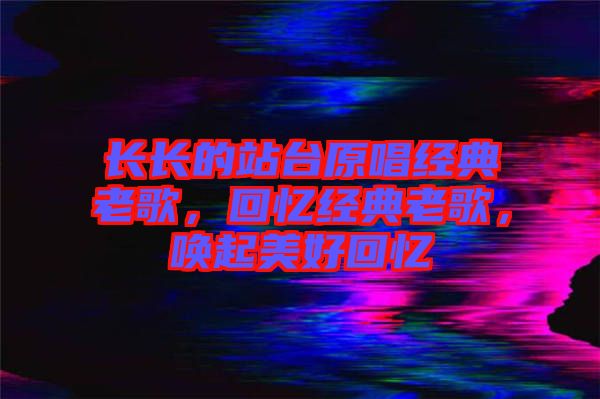 長(zhǎng)長(zhǎng)的站臺(tái)原唱經(jīng)典老歌，回憶經(jīng)典老歌，喚起美好回憶