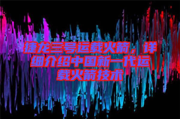 捷龍三號(hào)運(yùn)載火箭，詳細(xì)介紹中國(guó)新一代運(yùn)載火箭技術(shù)