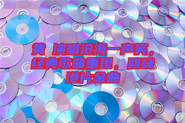 黃霑演唱滄海一聲笑，經(jīng)典歌曲重現(xiàn)，回味港片金曲