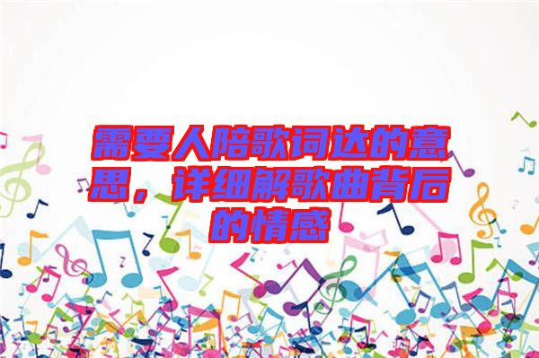 需要人陪歌詞達(dá)的意思，詳細(xì)解歌曲背后的情感