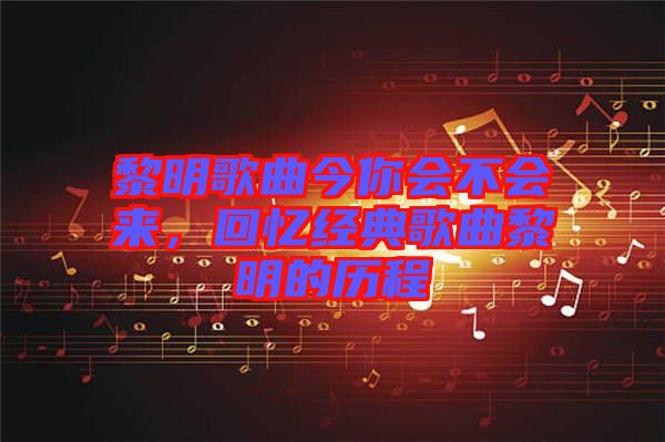 黎明歌曲今你會不會來，回憶經(jīng)典歌曲黎明的歷程