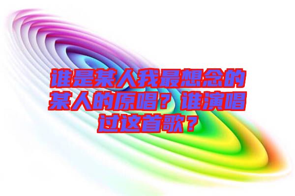 誰是某人我最想念的某人的原唱？誰演唱過這首歌？