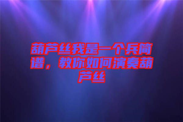 葫蘆絲我是一個(gè)兵簡(jiǎn)譜，教你如何演奏葫蘆絲