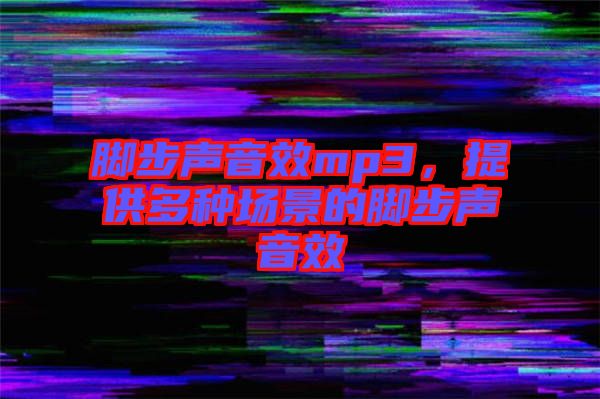 腳步聲音效mp3，提供多種場景的腳步聲音效