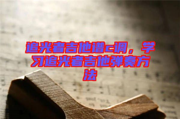 追光者吉他譜c調，學習追光者吉他彈奏方法