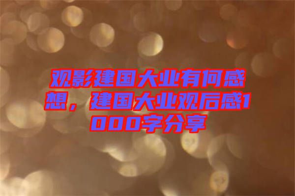 觀影建國(guó)大業(yè)有何感想，建國(guó)大業(yè)觀后感1000字分享