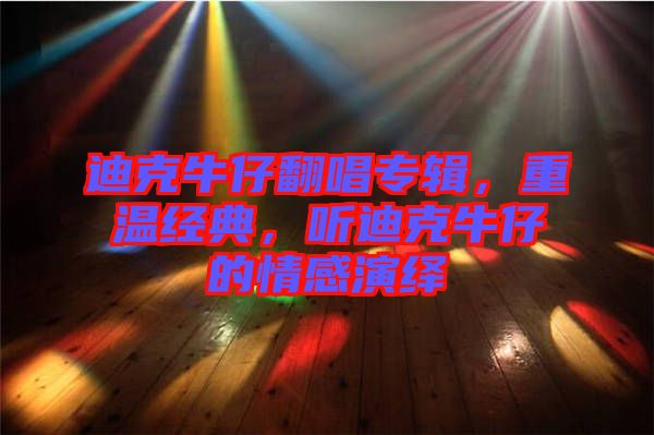 迪克牛仔翻唱專輯，重溫經(jīng)典，聽迪克牛仔的情感演繹