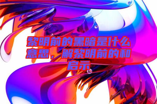 黎明前的黑暗是什么意思，解黎明前的和啟示