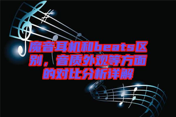 魔音耳機和beats區(qū)別，音質外觀等方面的對比分析詳解