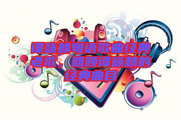 譚詠麟粵語歌曲經(jīng)典老歌，回顧譚詠麟的經(jīng)典曲目