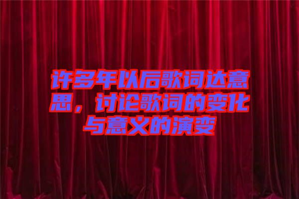 許多年以后歌詞達意思，討論歌詞的變化與意義的演變