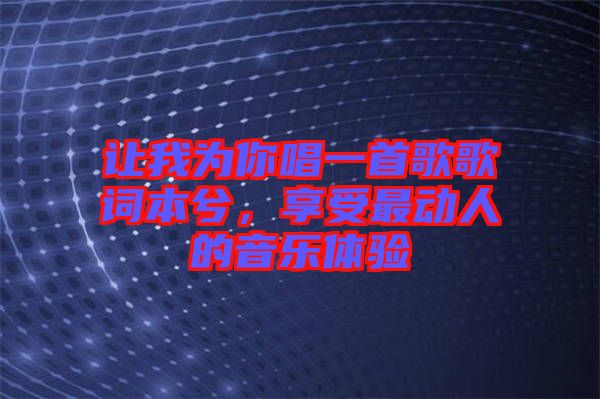 讓我為你唱一首歌歌詞本兮，享受最動(dòng)人的音樂體驗(yàn)