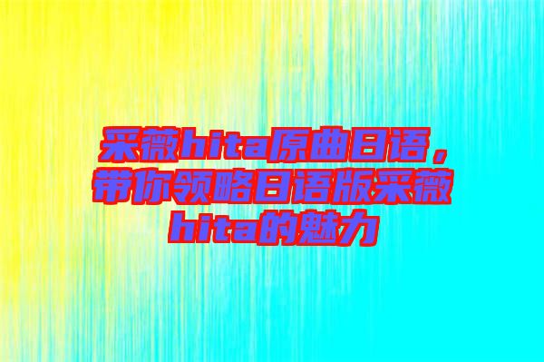 采薇hita原曲日語，帶你領(lǐng)略日語版采薇hita的魅力