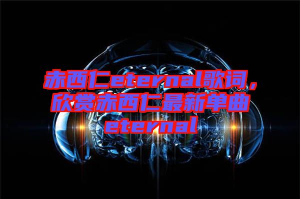 赤西仁eternal歌詞，欣賞赤西仁最新單曲eternal