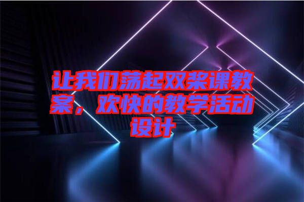 讓我們蕩起雙槳課教案，歡快的教學(xué)活動設(shè)計