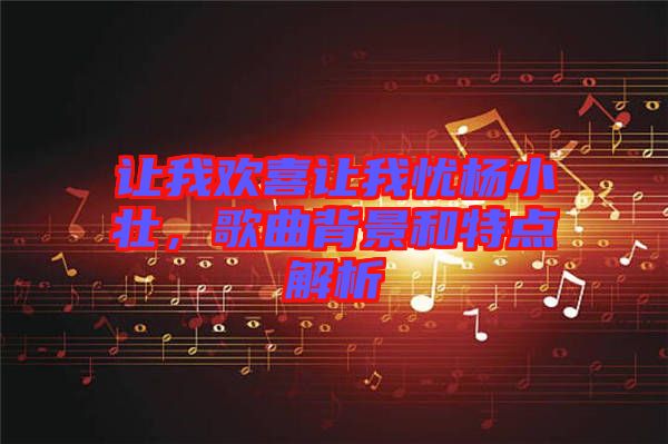 讓我歡喜讓我憂楊小壯，歌曲背景和特點(diǎn)解析