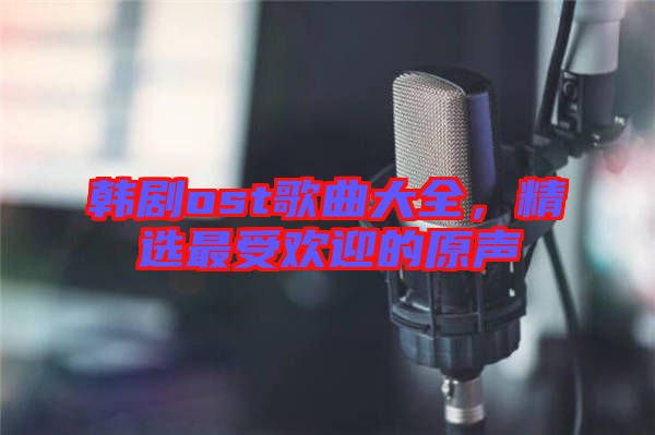 韓劇ost歌曲大全，精選最受歡迎的原聲