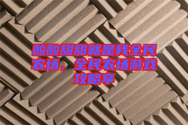 酸酸甜甜就是我全民農(nóng)場，全民農(nóng)場游戲攻略享