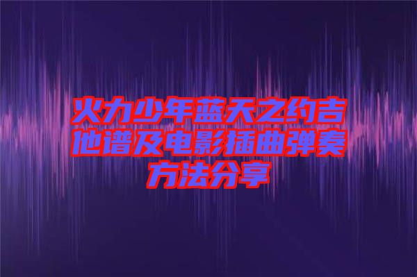 火力少年藍天之約吉他譜及電影插曲彈奏方法分享