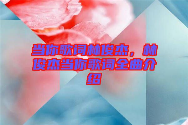 當(dāng)你歌詞林俊杰，林俊杰當(dāng)你歌詞全曲介紹