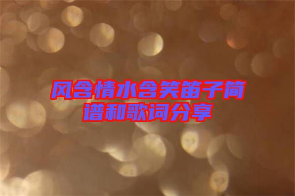 風(fēng)含情水含笑笛子簡(jiǎn)譜和歌詞分享